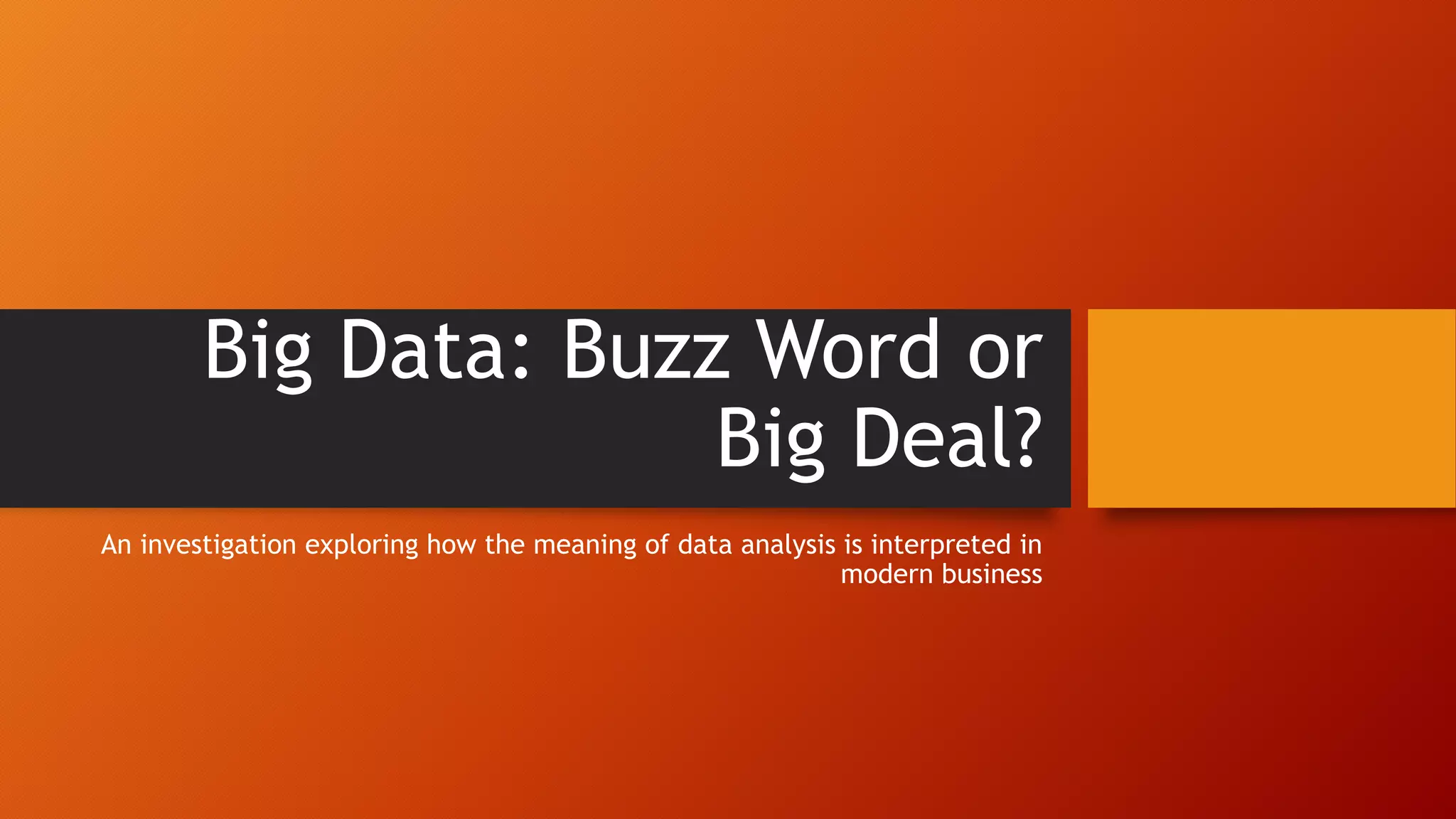 Big Data: Buzz Word or
Big Deal?
An investigation exploring how the meaning of data analysis is interpreted in
modern business
 