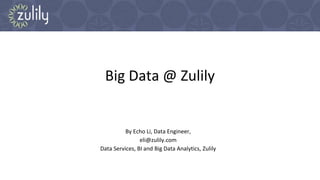 Big Data @ Zulily
By Echo Li, Data Engineer,
eli@zulily.com
Data Services, BI and Big Data Analytics, Zulily
 