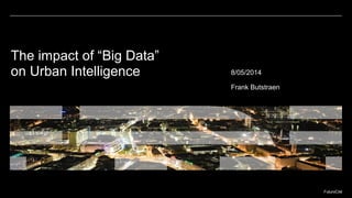 FuturoCité
The impact of “Big Data” on
Urban Intelligence 8/05/2014
Frank Butstraen
 
