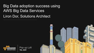 Big Data adoption success using
AWS Big Data Services
Liron Dor, Solutions Architect
 