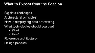 What to Expect from the Session
Big data challenges
Architectural principles
How to simplify big data processing
What tech...
