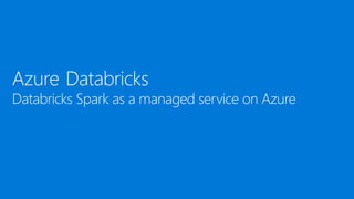 Azure Databricks
Databricks Spark as a managed service on Azure
 