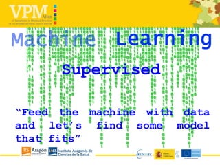 Supervised
“Feed the machine with data
and let’s find some model
that fits”