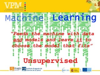 Unsupervised
“Feeds the machine with data
and models and leave it to
choose the model that fits”
