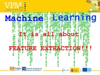 Machine
It is all about
FEATURE EXTRACTION!!!