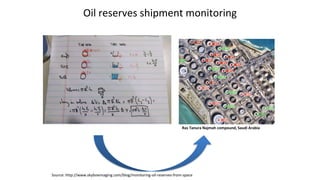 Oil reserves shipment monitoring
Ras Tanura Najmah compound, Saudi Arabia
Source: http://www.skyboximaging.com/blog/monitoring-oil-reserves-from-space
 