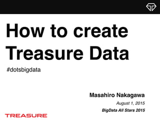 Masahiro Nakagawa
August 1, 2015
BigData All Stars 2015
How to create
Treasure Data
#dotsbigdata
 