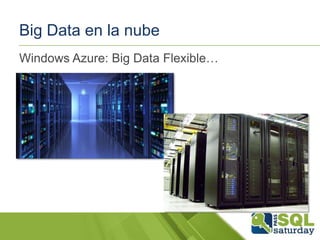 Big Data en la nube
Windows Azure: Big Data Flexible…

 