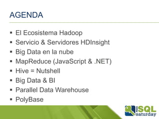 AGENDA









El Ecosistema Hadoop
Servicio & Servidores HDInsight
Big Data en la nube
MapReduce (JavaScript & .NET)
Hive = Nutshell
Big Data & BI
Parallel Data Warehouse
PolyBase

 