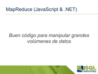 MapReduce (JavaScript & .NET)

Buen código para manipular grandes
volúmenes de datos

 