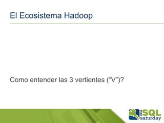 El Ecosistema Hadoop

Como entender las 3 vertientes (“V”)?

 