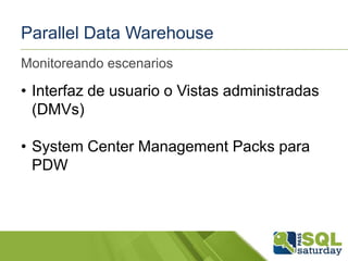 Parallel Data Warehouse
Monitoreando escenarios

• Interfaz de usuario o Vistas administradas
(DMVs)
• System Center Management Packs para
PDW

 