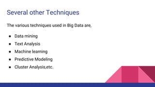 Several other Techniques
The various techniques used in Big Data are,
● Data mining
● Text Analysis
● Machine learning
● Predictive Modeling
● Cluster Analysis,etc.
 