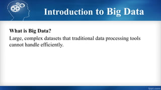 Introduction to Big Data
What is Big Data?
Large, complex datasets that traditional data processing tools
cannot handle efficiently.
 