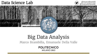 Big Data Analysis
Marco Brambilla, Emanuele Della Valle
@marcobrambi
@manudellavalleData Science Lab
 