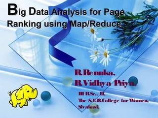 BBigig DData Analysis for Pageata Analysis for Page
Ranking using Map/ReduceRanking using Map/Reduce
R.Renuka,
R.Vidhya Priya,
IIIB.Sc., IT,
The S.F.R.College forWomen,
Sivakasi.
 