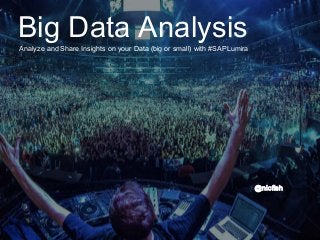 Big Data AnalysisAnalyze and Share Insights on your Data (big or small) with #SAPLumira
@nicfish
 