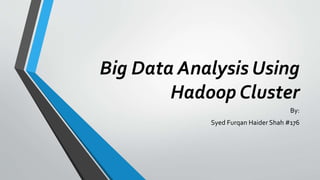 Big Data Analysis Using
Hadoop Cluster
By:
Syed Furqan Haider Shah #176
 