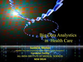 Translational 
Bioinformatics (TBI) 
Big Data Analystics 
in Health Care 
Sushil K. Meher 
MCA(NIT, RKL), MBA (Hospital Management), M.Phil (CS),(Ph.D(eHealth)). 
Computer Facility 
ALL INDIA INSTITUTE OF MEDICAL SCIENCES 
NEW DELHI 
 