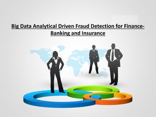 Big Data Analytical Driven Fraud Detection for Finance-
Banking and Insurance
 