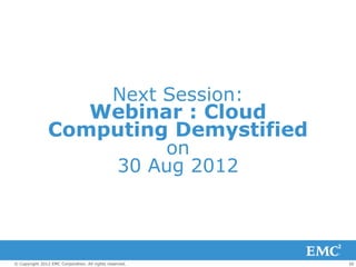 Next Session:
                   Webinar : Cloud
                Computing Demystified
                         on
                    30 Aug 2012



© Copyright 2012 EMC Corporation. All rights reserved.   26
 