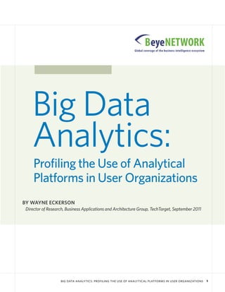 Big Data
    Analytics:
     Profiling the Use of Analytical
     Platforms in User Organizations
BY WAYNE ECKERSON
 Director of Research, Business Applications and Architecture Group, TechTarget, September 2011




                   BIG DATA ANALYTICS: PROFILING THE USE OF ANALYTICAL PLATFORMS IN USER ORGANIZATIONS   1
 