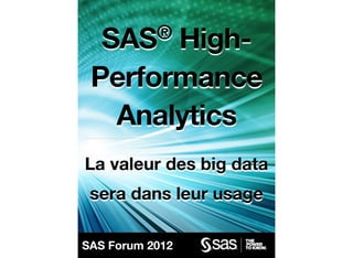 SAS®High-
 Performance
  Analytics
La valeur des big data
 sera dans leur usage

SAS Forum 2012
 