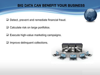  Detect, prevent and remediate financial fraud.
 Calculate risk on large portfolios.
 Execute high-value marketing campaigns.
 Improve delinquent collections.
 