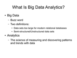 What Is Big Data Analytics?
● Big Data
– Buzz word
– Two definitions:
● Data sets too large for modern relational database...