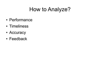 How to Analyze?
● Performance
● Timeliness
● Accuracy
● Feedback
 