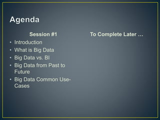 Session #1
• Introduction
• What is Big Data
• Big Data vs. BI
• Big Data from Past to
Future
• Big Data Common Use-
Cases
To Complete Later …
 