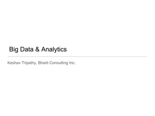 Big Data & Analytics
Keshav Tripathy, Bharti Consulting Inc.
 