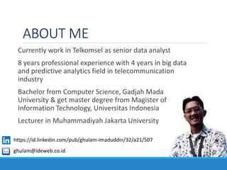 ABOUT ME
Currently work in Telkomsel as senior data analyst
8 years professional experience with 4 years in big data
and p...