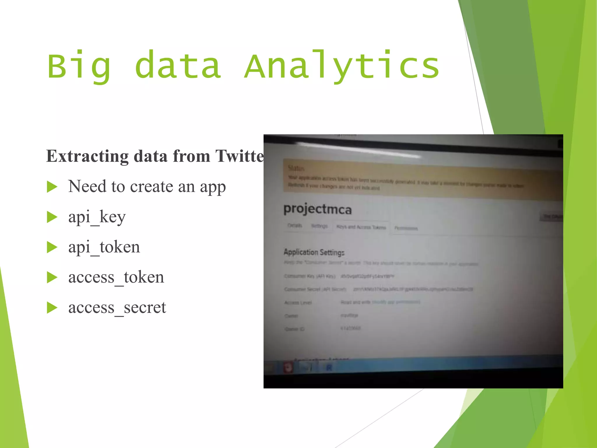 Big data Analytics
Extracting data from Twitter using R
 Need to create an app
 api_key
 api_token
 access_token
 access_secret
 