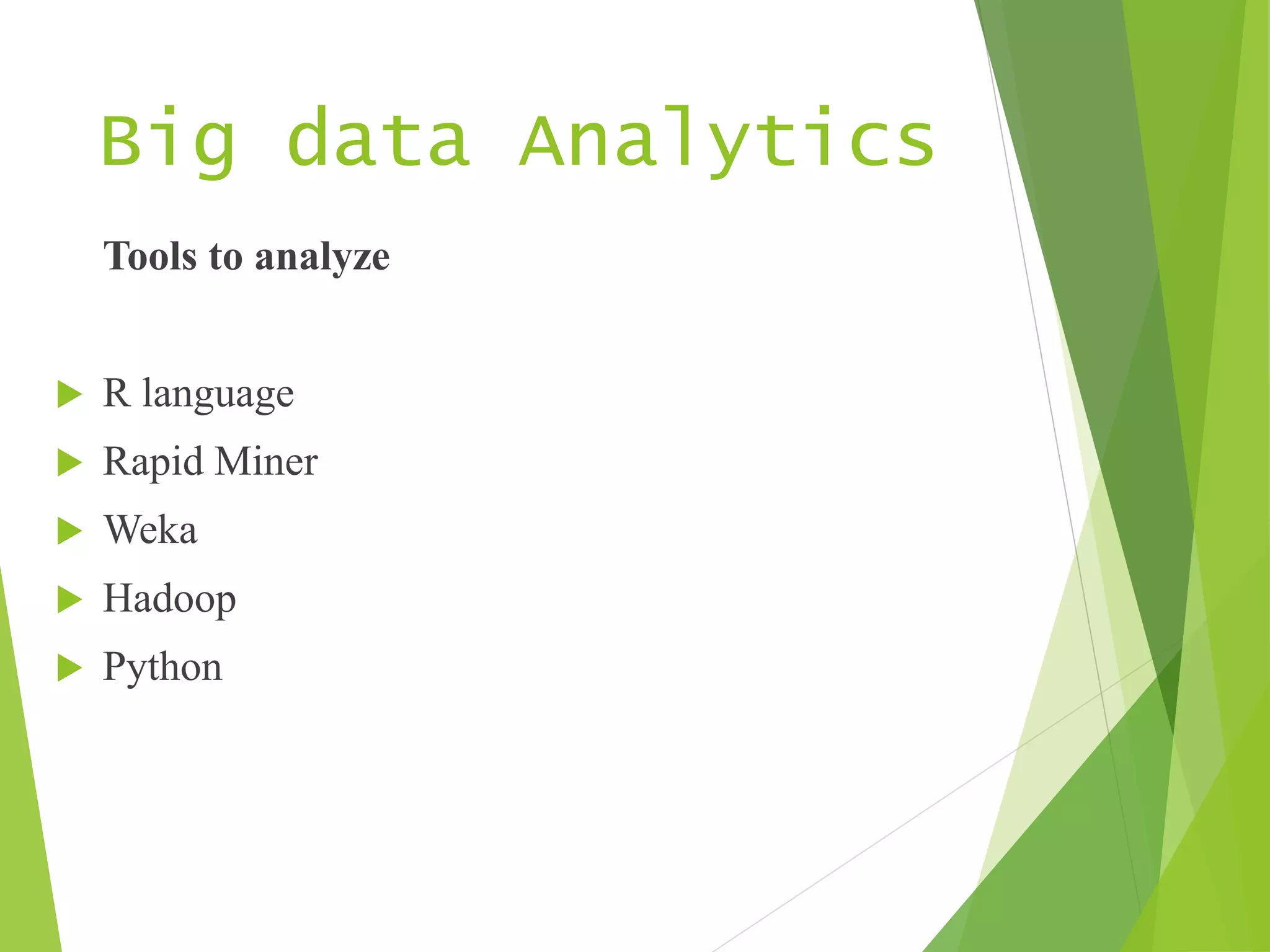 Big data Analytics
Tools to analyze
 R language
 Rapid Miner
 Weka
 Hadoop
 Python
 