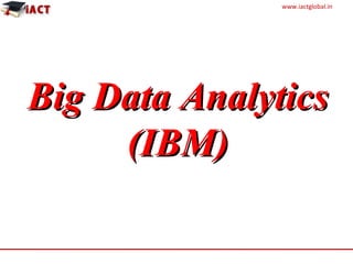 www.iactglobal.in
Big Data AnalyticsBig Data Analytics
(IBM)(IBM)
 