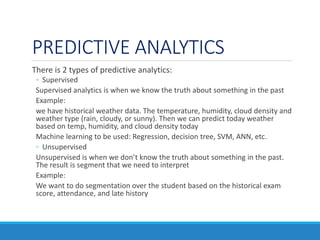PREDICTIVE ANALYTICS
There is 2 types of predictive analytics:
◦ Supervised
Supervised analytics is when we know the truth...