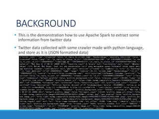 BACKGROUND
 This is the demonstration how to use Apache Spark to extract some
information from twitter data
 Twitter dat...