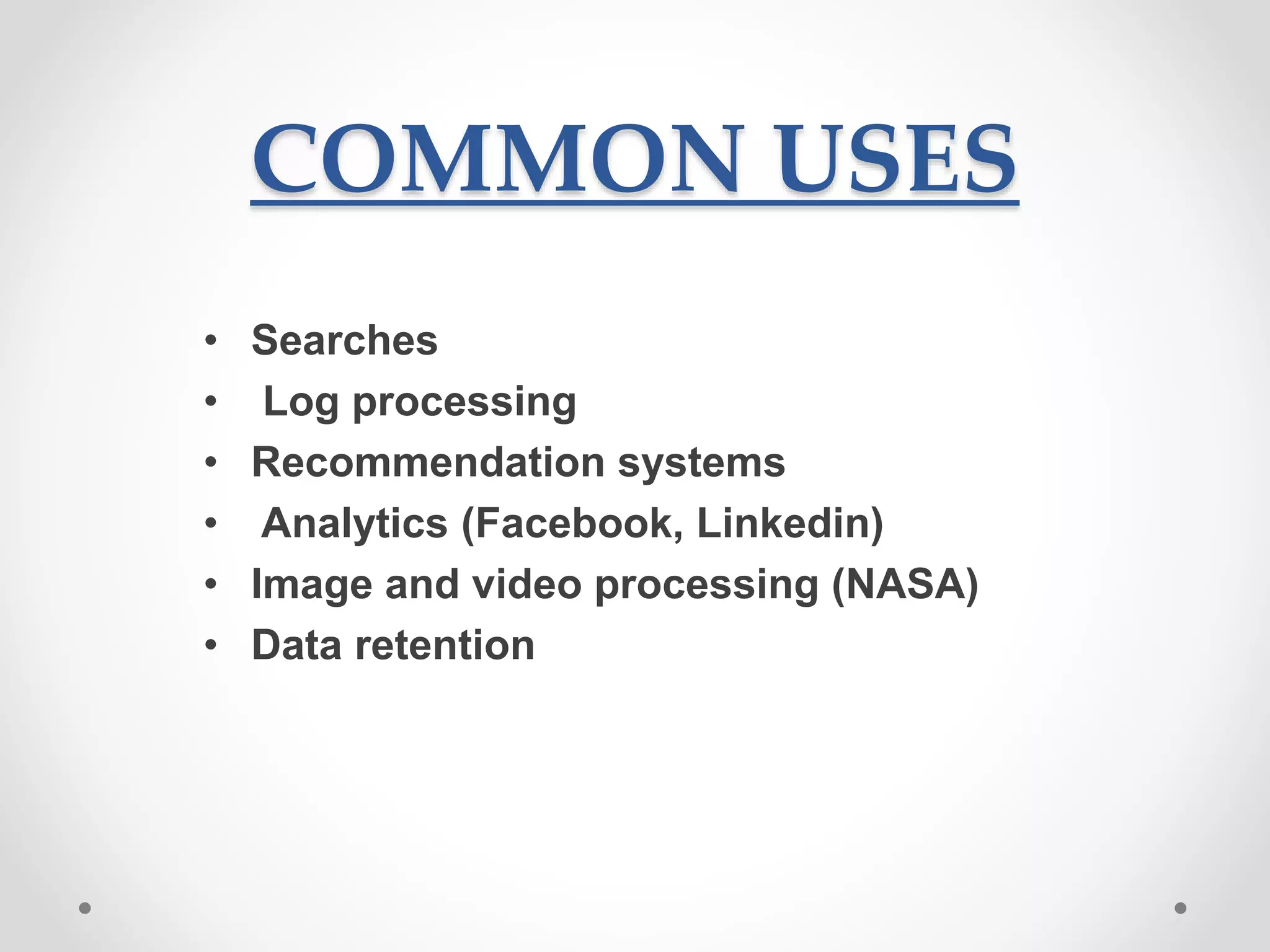 COMMON USES
• Searches
• Log processing
• Recommendation systems
• Analytics (Facebook, Linkedin)
• Image and video processing (NASA)
• Data retention
 