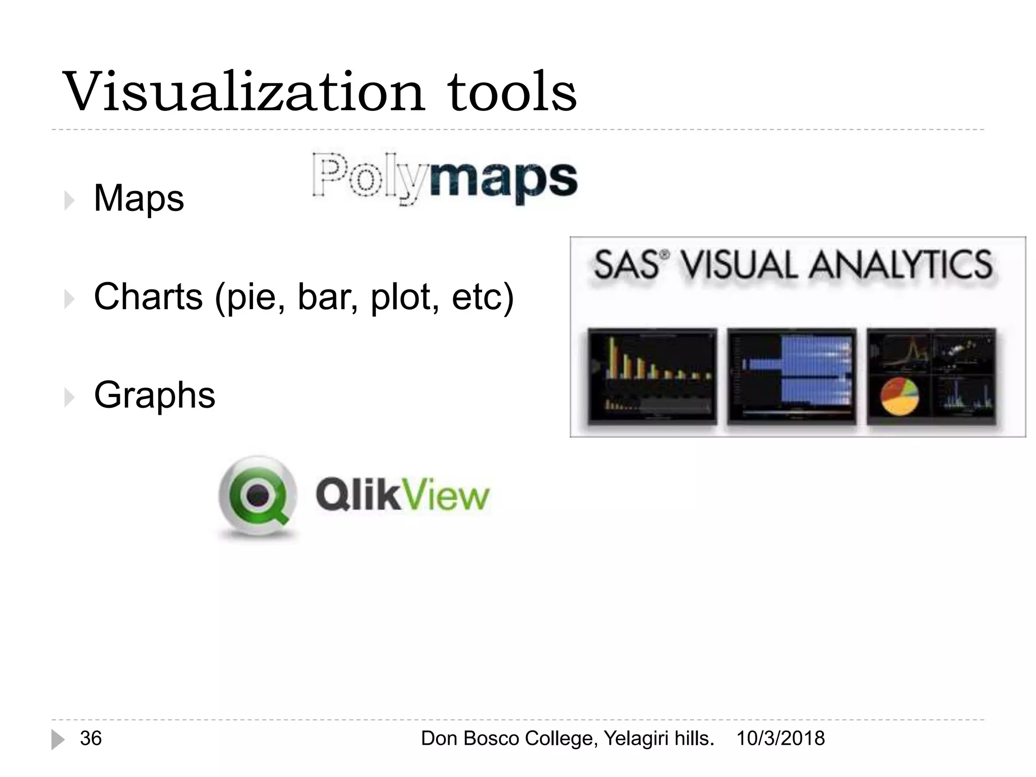 Visualization tools
10/3/2018Don Bosco College, Yelagiri hills.36
 Maps
 Charts (pie, bar, plot, etc)
 Graphs
 