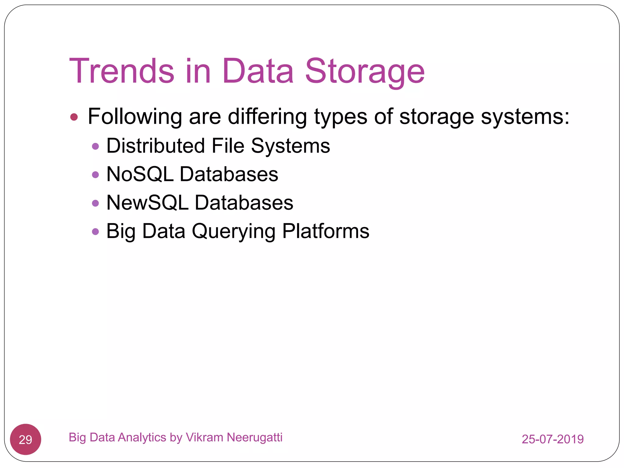 Trends in Data Storage
25-07-2019Big Data Analytics by Vikram Neerugatti29
 Following are differing types of storage systems:
 Distributed File Systems
 NoSQL Databases
 NewSQL Databases
 Big Data Querying Platforms
 