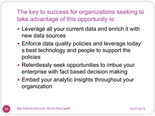 The key to success for organizations seeking to
take advantage of this opportunity is:
25-07-2019Big Data Analytics by Vik...