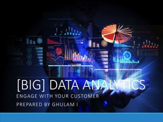 [BIG] DATA ANALYTICS
ENGAGE WITH YOUR CUSTOMER
PREPARED BY GHULAM I
 