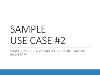 SAMPLE
USE CASE #2
SIMPLE DESCRIPTIVE ANALYTICS USING HADOOP
AND SPARK
 