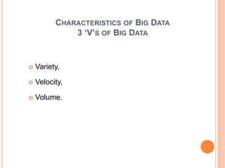 CHARACTERISTICS OF BIG DATA
3 ‘V’S OF BIG DATA
 Variety,
 Velocity,
 Volume.
 