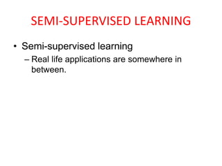 SEMI-SUPERVISED LEARNING
• Semi-supervised learning
– Real life applications are somewhere in
between.
 