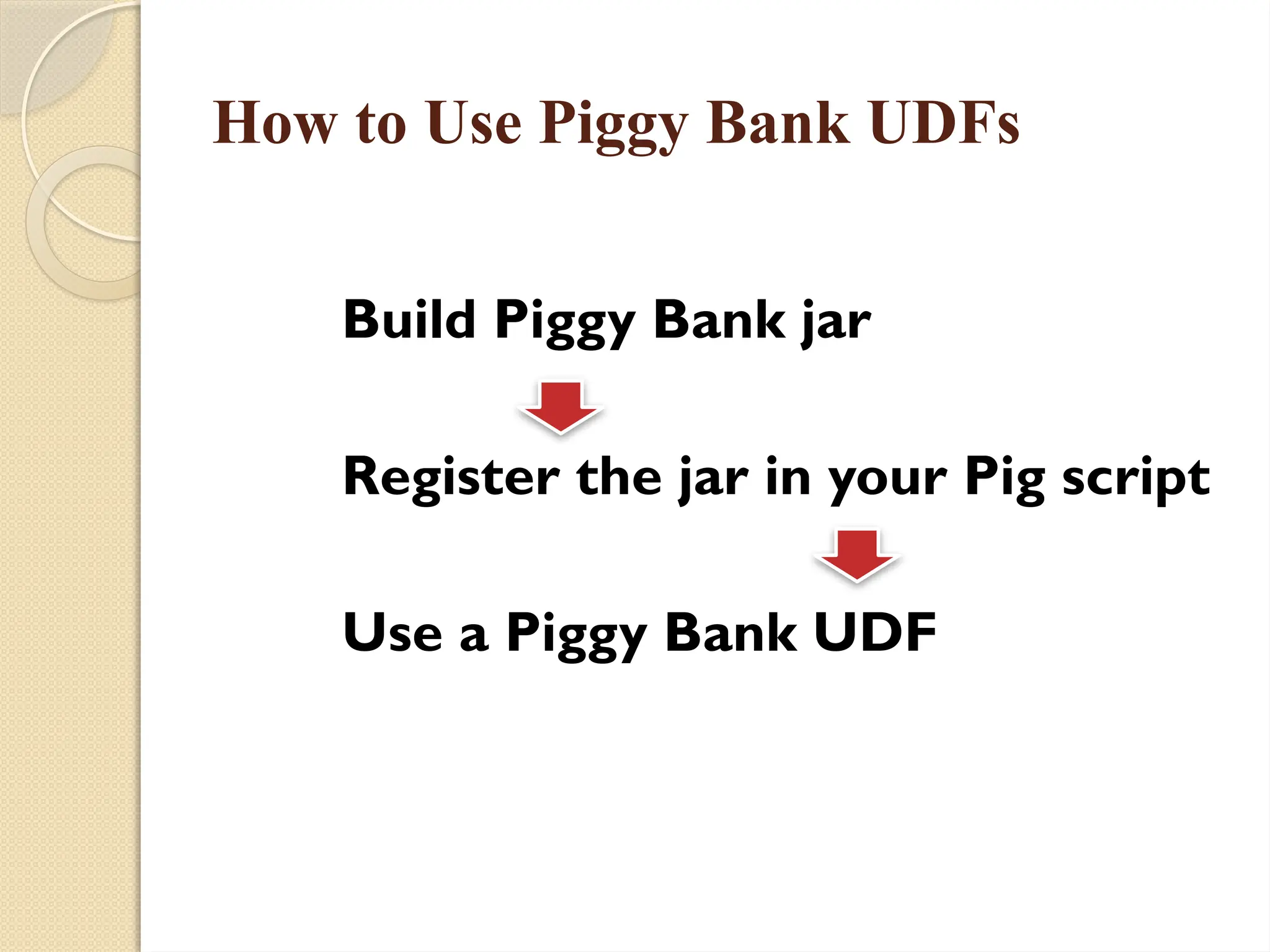 How to Use Piggy Bank UDFs
Build Piggy Bank jar
Register the jar in your Pig script
Use a Piggy Bank UDF
 