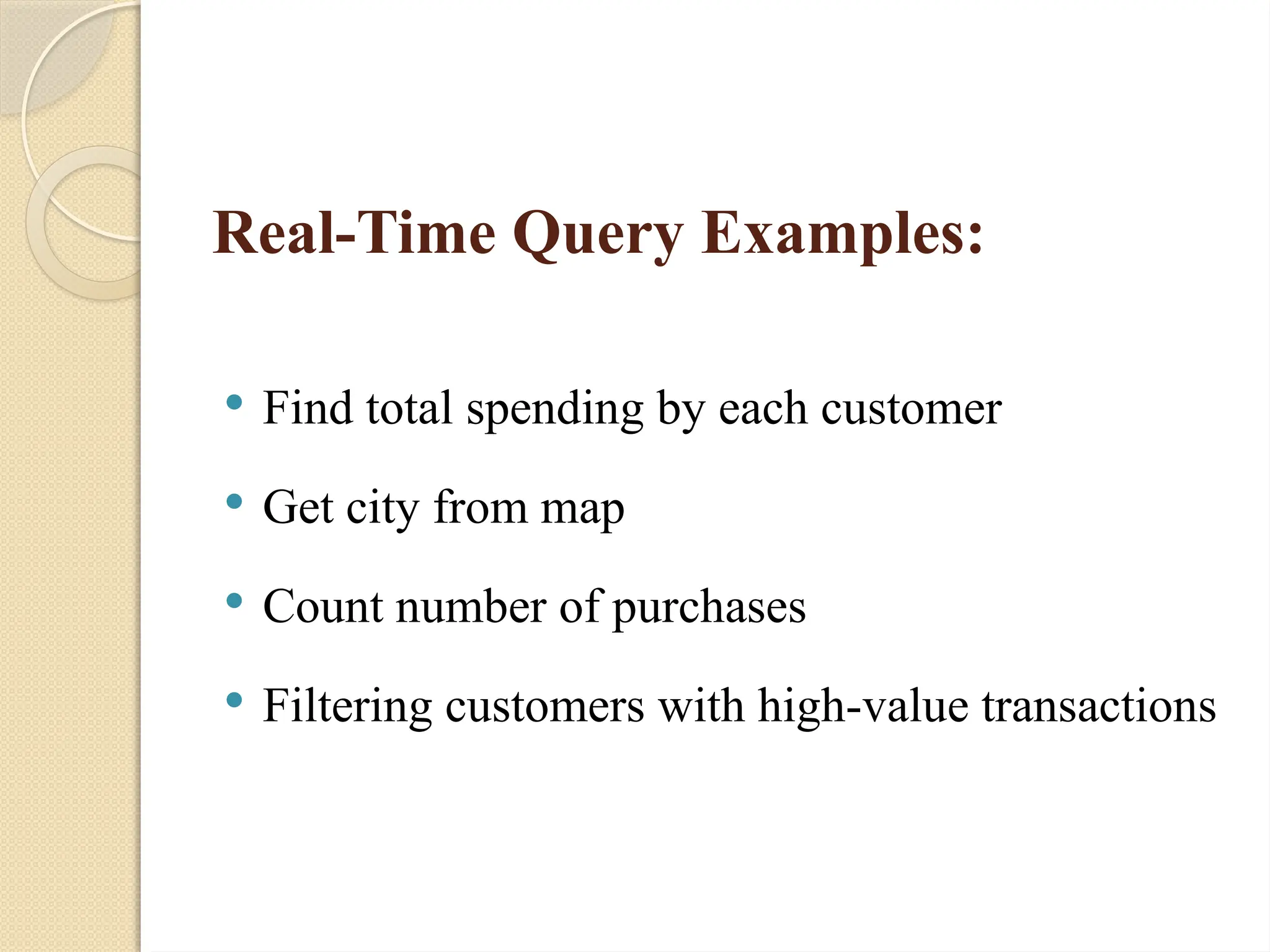 Real-Time Query Examples:
 Find total spending by each customer
 Get city from map
 Count number of purchases
 Filtering customers with high-value transactions
 