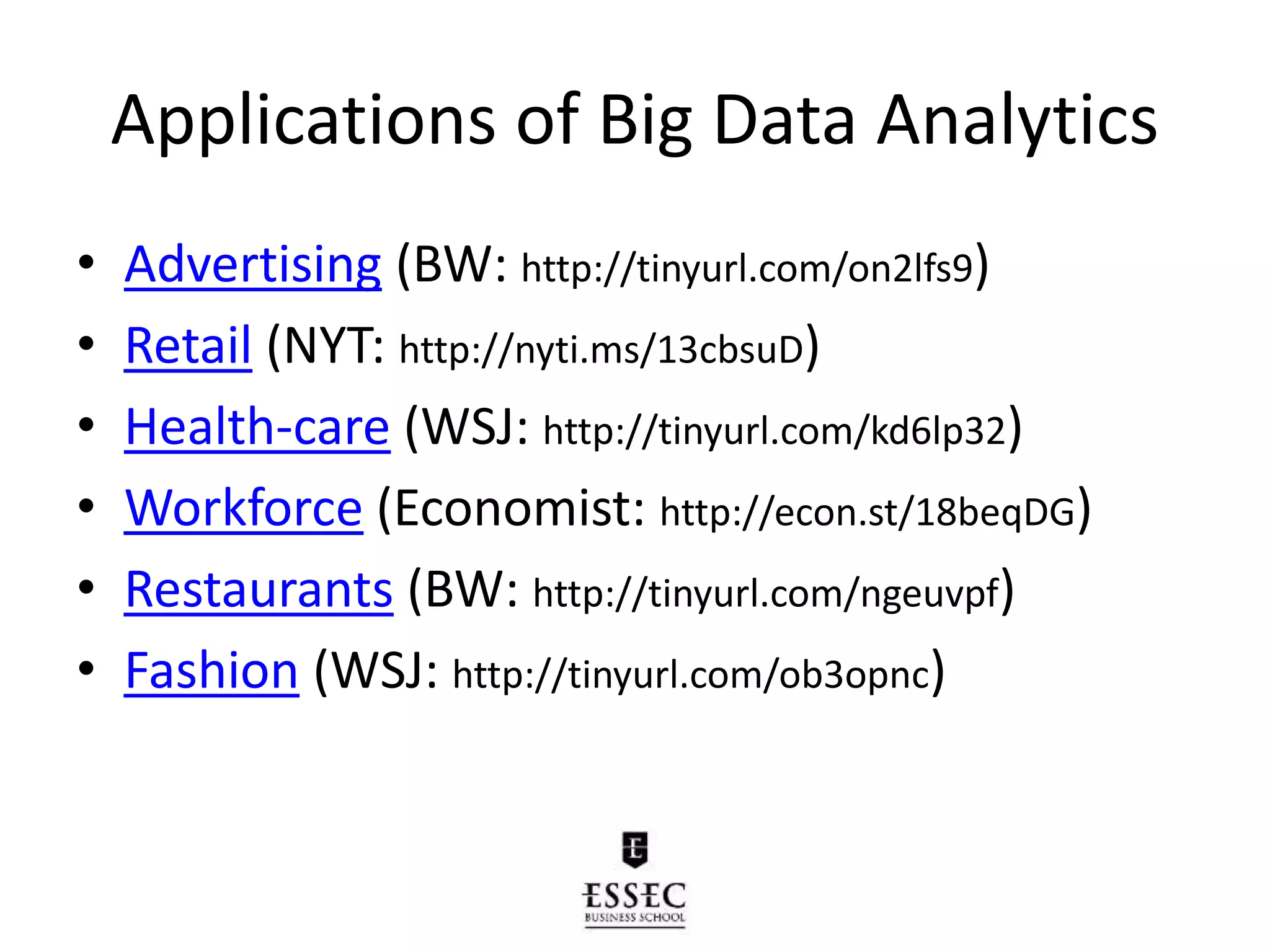 Applications of Big Data Analytics
• Advertising (BW: http://tinyurl.com/on2lfs9)
• Retail (NYT: http://nyti.ms/13cbsuD)
• Health-care (WSJ: http://tinyurl.com/kd6lp32)
• Workforce (Economist: http://econ.st/18beqDG)
• Restaurants (BW: http://tinyurl.com/ngeuvpf)
• Fashion (WSJ: http://tinyurl.com/ob3opnc)
 