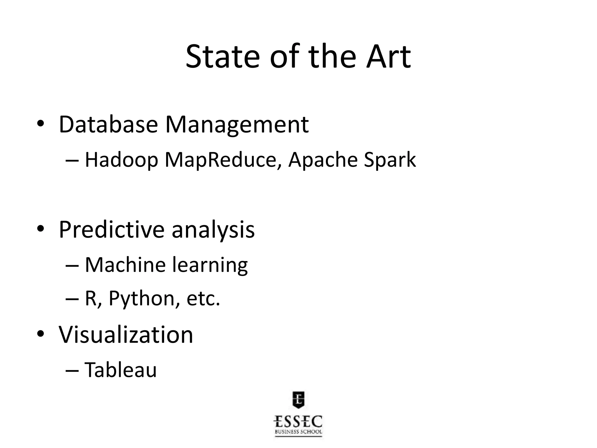 State of the Art
• Database Management
– Hadoop MapReduce, Apache Spark
• Predictive analysis
– Machine learning
– R, Python, etc.
• Visualization
– Tableau
 